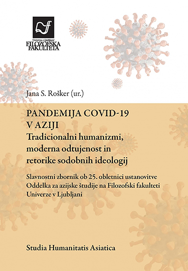 Pandemija COVID-19 v Aziji: tradicionalni humanizmi, moderna odtujenost in retorike sodobnih ideologij (Slavnostni zbornik ob 25. obletnici ustanovitve Oddelka za azijske študije na Filozofski fakulteti Univerze v Ljubljani)